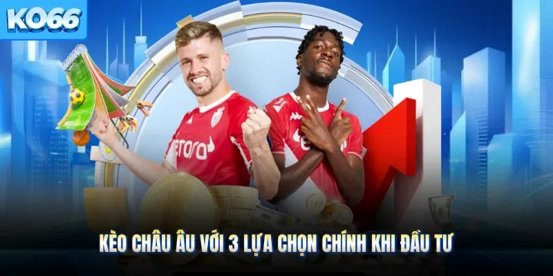 Kèo châu Âu với 3 lựa chọn chính khi đầu tư
