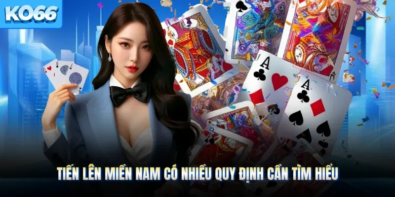 Tiến lên miền Nam có nhiều quy định cần tìm hiểu